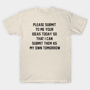 Please submit to me your ideas today so that i can submit them as my own tomorrow T-Shirt